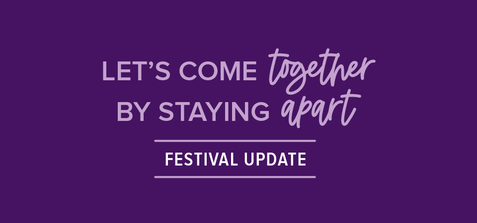 Lets come together by staying apart. Festival Update