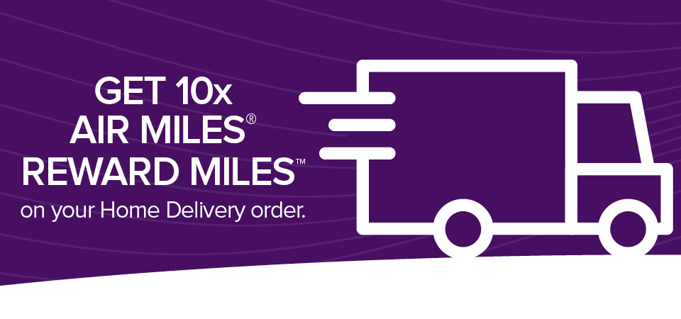 Get 10x Air Miles Reward Miles on your Home Delivery order.